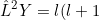 \small \hat{L}^{2}Y=l(l+1)\hbar^{2} Y\;\;\;\;\;\;\;\;131a